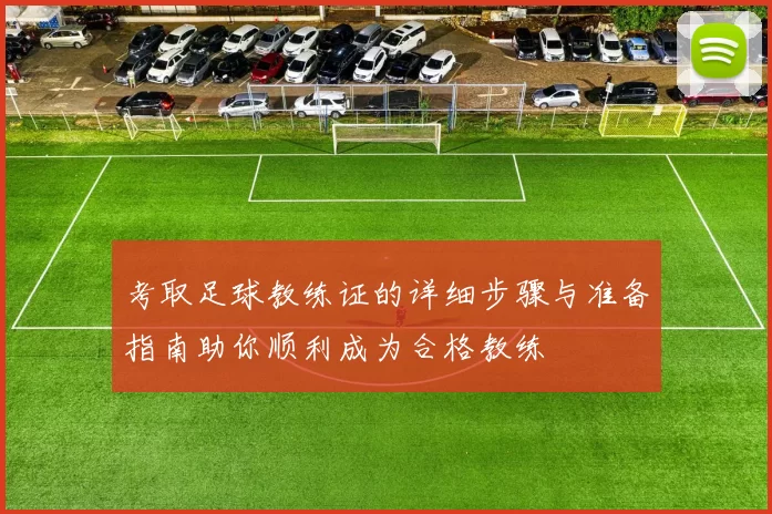 考取足球教练证的详细步骤与准备指南助你顺利成为合格教练