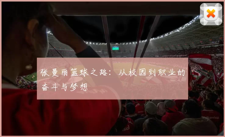 张曼丽篮球之路：从校园到职业的奋斗与梦想