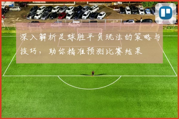 深入解析足球胜平负玩法的策略与技巧，助你精准预测比赛结果