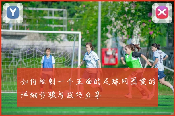 如何绘制一个正面的足球网图案的详细步骤与技巧分享